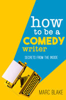 How To Be A Comedy Writer: Secrets from the Inside - Marc Blake
