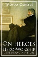On Heroes, Hero-Worship and the Heroic in History - Thomas Carlyle