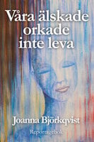 Våra älskade orkade inte leva - Joanna Björkqvist