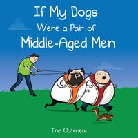 If My Dogs Were a Pair of Middle-Aged Men - The Oatmeal, Matthew Inman