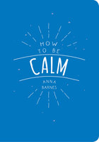 How to be Calm - Anna Barnes