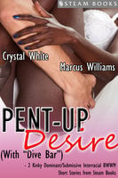 Pent-Up Desire (with "Dive Bar") - 2 Kinky Dominant/Submissive Interracial BWWM Short Stories from Steam Books - Marcus Williams, Steam Books, Crystal White