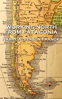 Working North from Patagonia - Harry Alverson Franck