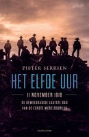 Het elfde uur: 11 november 1918, de gewelddadige laatste dag van de Eerste Wereldoorlog - Pieter Serrien