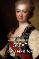 Great Catherine: Whom Glory Still Adores - George Bernard Shaw