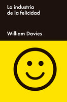 La industria de la felicidad: Cómo el gobierno y las grandes empresas nos vendieron el bienestar - William Davies
