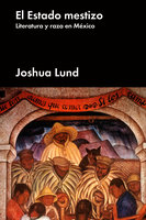 El estado mestizo: Literatura y raza en México - Joshua Lund