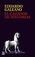 El cazador de historias - Eduardo H. Galeano