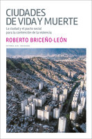 Ciudades de vida y muerte: La ciudad y el pacto social para la contención de la violencia - Roberto Briceño León
