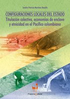 Configuraciones locales del Estado: Titulación colectiva, economías de enclave y etnicidad en el Pacífico Colombiano - Sandra Patricia Martínez Basallo