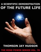 A Scientific Demonstration Of The Future Life - Thomas Jay Hudson