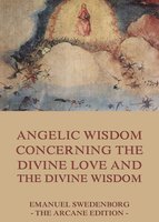 Angelic Wisdom Concerning The Divine Love And The Divine Wisdom - Emanuel Swedenborg