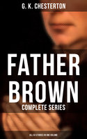 Father Brown: Complete Series (All 53 Stories in One Volume): The Innocence of Father Brown, The Wisdom of Father Brown, The Incredulity of Father Brown… - G. K. Chesterton