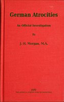 German Atrocities: An Official Investigation - J. H. Morgan