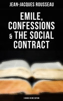 Emile, Confessions & The Social Contract (3 Books in One Edition) - Jean-Jacques Rousseau