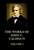 The Works of John C. Calhoun Volume 3 - John C. Calhoun