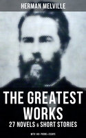 The Greatest Works of Herman Melville - 27 Novels & Short Stories; With 140+ Poems & Essays