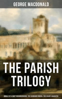 The Parish Trilogy - Annals of a Quiet Neighbourhood, The Seaboard Parish & The Vicar's Daughter - George MacDonald