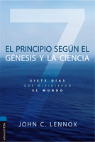 El principio según el Génesis y la ciencia: Siete días que dividieron el mundo - John C. Lennox