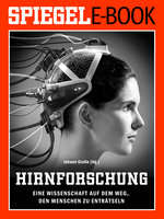 Hirnforschung: Eine Wissenschaft auf dem Weg, den Menschen zu enträtseln: Ein SPIEGEL E-Book - Johann Grolle