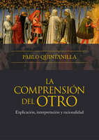 La comprensión del otro: Explicación, interpretación y racionalidad - Pablo Quintanilla
