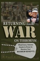 Returning from the War on Terrorism: What Every Iraq, Afghanistan, and Deployed Veteran Needs to Know to Receive Their Maximum Benefits - Bruce C. Brown