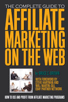 The Complete Guide to Affiliate Marketing on the Web: How to Use and Profit from Affiliate Marketing Programs - Bruce C. Brown