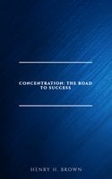 Concentration: The Road to Success - Henry H. Brown
