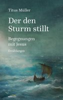 Der den Sturm stillt: Begegnungen mit Jesus: Begegnungen mit Jesus. Erzählungen. - Titus Müller