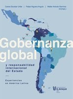 Gobernanza global y responsabilidad internacional del Estado: Experiencias en América Latina - Walter Arévalo Ramirez, Carlos Escobar Uribe, Felipe Higuera