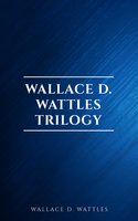 Wallace D. Wattles Trilogy: The Science of Getting Rich, The Science of Being Well and The Science of Being Great - Wallace D. Wattles