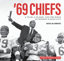 '69 Chiefs: A Team, a Season, and the Birth of Modern Kansas City - Michael MacCambridge