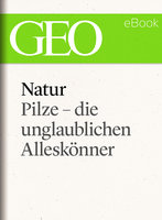 Natur: Pilze - die unglaublichen Alleskönner - Geo Magazin, Ute Eberle