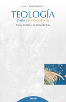 Teología para inconformes: Claves teológicas de Leonardo Polo - Juan Fernando Sellés Dauder