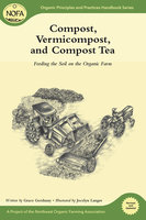 Compost, Vermicompost and Compost Tea: Feeding the Soil on the Organic Farm - Grace Gershuny