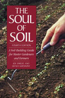 The Soul of Soil: A Soil-Building Guide for Master Gardeners and Farmers, 4th Edition - Joseph Smillie, Grace Gershuny