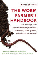 The Worm Farmer’s Handbook: Mid- to Large-Scale Vermicomposting for Farms, Businesses, Municipalities, Schools, and Institutions - Rhonda Sherman