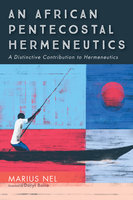 An African Pentecostal Hermeneutics: A Distinctive Contribution to Hermeneutics - Marius Nel