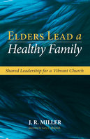 Elders Lead a Healthy Family: Shared Leadership for a Vibrant Church - J.R. Miller