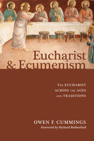 Eucharist and Ecumenism: The Eucharist across the Ages and Traditions - Owen F. Cummings