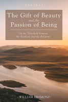 The Gift of Beauty and the Passion of Being: On the Threshold between the Aesthetic and the Religious - William Desmond