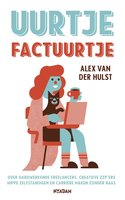 Uurtje factuurtje: over hardwerkende freelancers, creatieve ZZP'ers, hippe zelfstandigen en carrière maken zonder baas - Alex van der Hulst