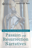 Passion and Resurrection Narratives: Post Nicene Latin Interpretations - Andrew M. Bain