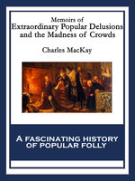 Memoirs of Extraordinary Popular Delusions and the Madness of Crowds - Charles MacKay