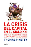 La crisis del capital en el siglo XXI: Crónicas de los años en que el capitalismo se volvió loco - Thomas Piketty