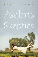 Psalms for Skeptics: (101–150) - Kent Gramm