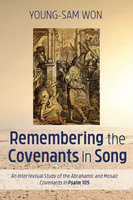 Remembering the Covenants in Song: An Intertextual Study of the Abrahamic and Mosaic Covenants in Psalm 105 - Young-Sam Won