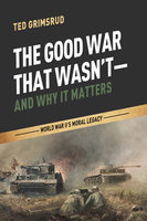 The Good War That Wasn’t—and Why It Matters: World War II’s Moral Legacy - Ted Grimsrud