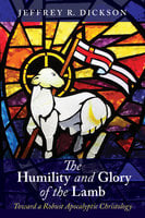 The Humility and Glory of the Lamb: Toward a Robust Apocalyptic Christology - Jeffrey R. Dickson