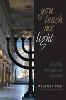 You Teach Me Light: Slightly Dangerous Poems - Melaney Poli